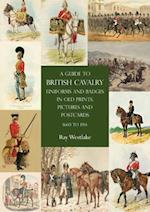 A Guide to British Cavalry Uniforms and Badges in Old Prints, Pictures and Postcards, 1660 to 1914 