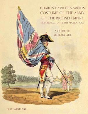A GUIDE TO MILITARY ART - Charles Hamilton Smith's Costume of the Army of the British Empire