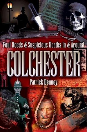 Foul Deeds & Suspicious Deaths in & Around Colchester