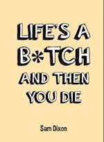 Life's a B*tch and Then You Die