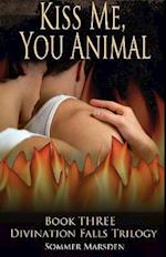 Kiss Me, You Animal - Book Three in the Divination Falls trilogy