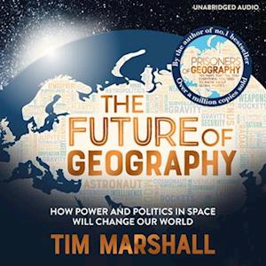 The Future of Geography : How Power and Politics in Space Will Change Our World