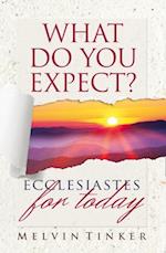 What Do You Expect? : Ecclesiastes for Today