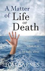 A Matter of Life or Death : Discovering what it is to be fully alive