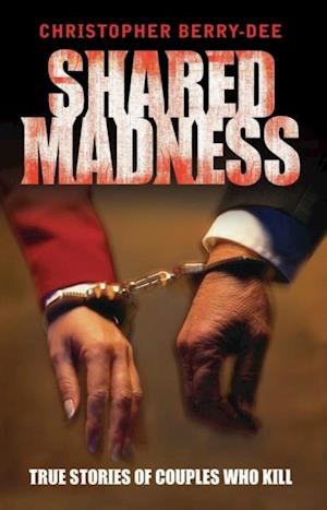 Shared Madness - True Stories of Couples Who Kill