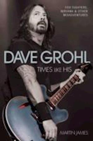 Dave Grohl - Times Like His: Foo Fighters, Nirvana & Other Misadventures