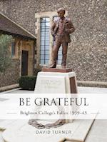 Be Grateful: Brighton College's Fallen 1939 45