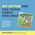 Kit Kitten and the Topsy-Turvy Feelings : A Story About Parents Who Aren't Always Able to Care