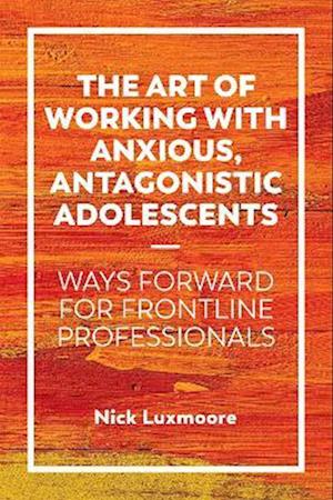 Art of Working with Anxious, Antagonistic Adolescents