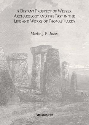 A Distant Prospect of Wessex: Archaeology and the Past in the Life and Works of Thomas Hardy.