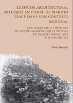 Le décor architectural artuqide en pierre de Mardin placé dans son contexte regional: contribution à l’histoire du décor géométrique et végétal du Proche-Orient des XIIe-XVe siècles