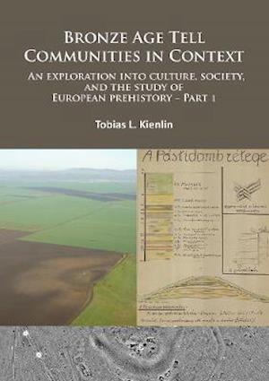 Bronze Age Tell Communities in Context - An Exploration Into Culture, Society and the Study of European Prehistory