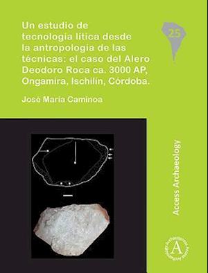 Un estudio de tecnologia litica desde la antropologia de las tecnicas: el caso del Alero Deodoro Roca ca. 3000 AP, Ongamira, Ischilin, Cordoba