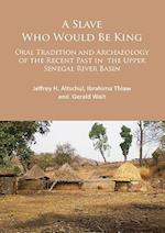 A Slave Who Would Be King: Oral Tradition and Archaeology of the Recent Past in the Upper Senegal River Basin