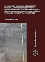 La ocupacion cazadora-recolectora durante la transicion Pleistoceno-Holoceno en el oeste de Rio Grande do Sul - Brasil: geoarqueologia de los sitios en la formacion sedimentaria Touro Passo