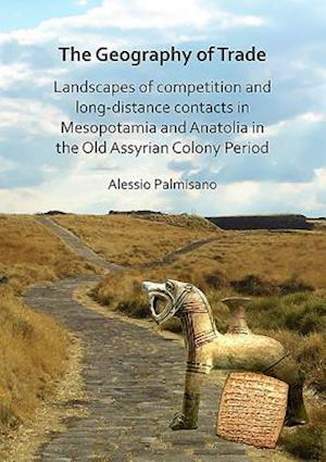 The Geography of Trade: Landscapes of competition and long-distance contacts in Mesopotamia and Anatolia in the Old Assyrian Colony Period