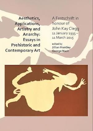 Aesthetics, Applications, Artistry and Anarchy: Essays in Prehistoric and Contemporary Art