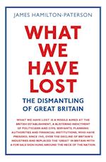 What We Have Lost : The Dismantling of Great Britain
