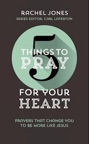 5 Things to Pray for Your Heart