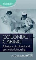 Colonial caring: A history of colonial and post-colonial nursing