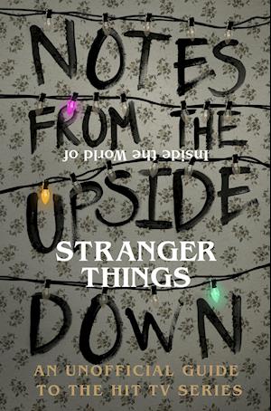 Notes From the Upside Down - Inside the World of Stranger Things