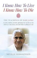 I Know How To Live, I Know How To Die – The Teachings of Dadi Janki: A warm, radical, and life–affirming view of who we are, where we come f