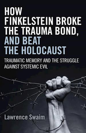 How Finkelstein Broke the Trauma Bond, and Beat – Traumatic Memory  and the Struggle Against Systemic Evil