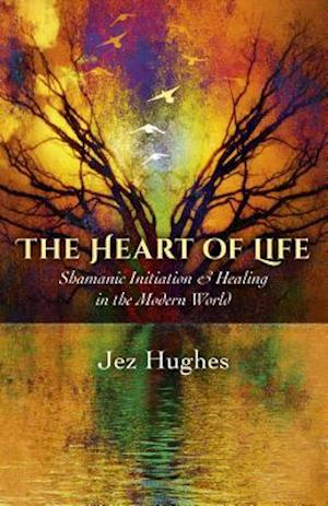 Heart of Life, The – Shamanic Initiation & Healing in the Modern World