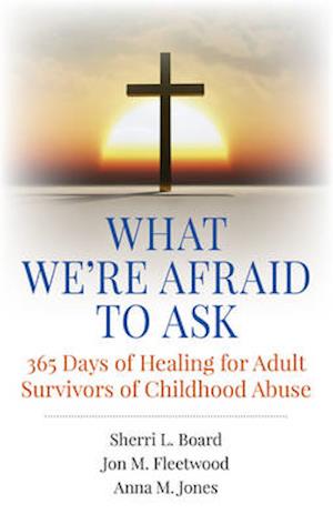 What We`re Afraid to Ask: 365 Days of Healing for Adult Survivors of Childhood Abuse