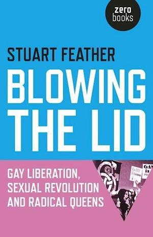 Blowing the Lid – Gay Liberation, Sexual Revolution and Radical Queens