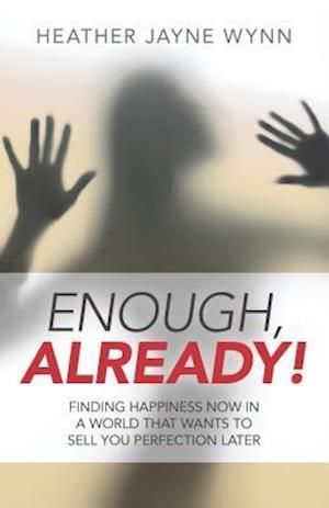 Enough, Already! – Finding Happiness Now in a World That Wants to Sell You Perfection Later