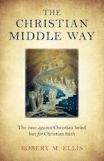 Christian Middle Way, The – The case against Christian belief but for Christian faith