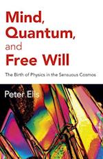 Mind, Quantum, and Free Will – The Birth of Physics in the Sensuous Cosmos