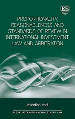 Proportionality, Reasonableness and Standards of Review in International Investment Law and Arbitration