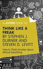 Joosr Guide to... Think Like a Freak by Stephen J. Dubner and Steven D. Levitt