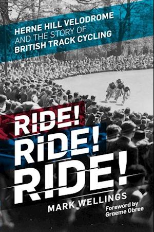 Ride! Ride! Ride! : Herne Hill Velodrome and the Story of British Track Cycling