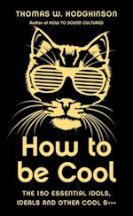 How to be Cool : The 150 Essential Idols, Ideals and Other Cool S***