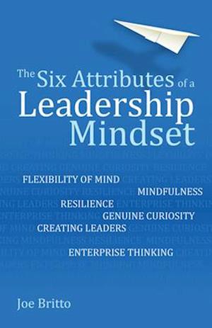 Six Attributes of a Leadership Mindset : Flexibility of mind, mindfulness, resilience, genuine curiosity, creating leaders, enterprise thinking