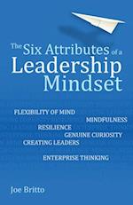 Six Attributes of a Leadership Mindset : Flexibility of mind, mindfulness, resilience, genuine curiosity, creating leaders, enterprise thinking
