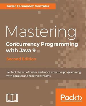 Mastering Concurrency Programming with Java 9, Second Edition