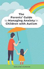 The Parents' Guide to Managing Anxiety in Children with Autism