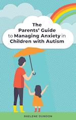 The Parents'' Guide to Managing Anxiety in Children with Autism