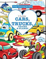 I Love Cars, Trucks, Trains & Planes! ( Crazy Colouring For Kids)