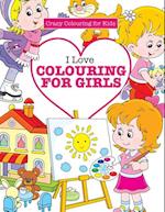 I Love Colouring for  Girls ( Crazy Colouring For Kids)