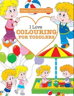 I Love Colouring  for TODDLERS ( Crazy Colouring For Kids)
