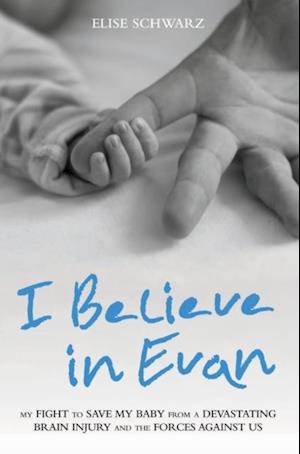 I Believe In Evan - My Fight to Save my Baby from a Devastating Brain Injury and the Forces Against Us