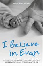 I Believe In Evan - My Fight to Save my Baby from a Devastating Brain Injury and the Forces Against Us