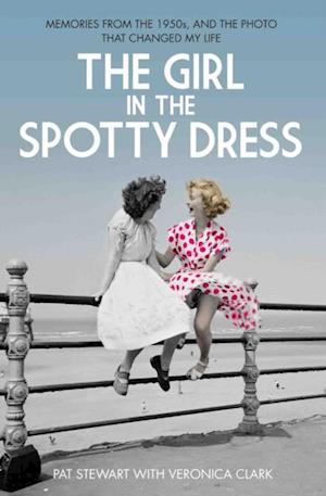 Girl in the Spotty Dress - Memories From The 1950s and The Photo That Changed My Life