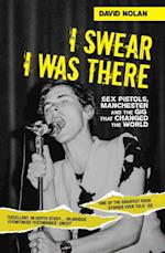 I Swear I Was There - Sex Pistols, Manchester and the Gig that Changed the World