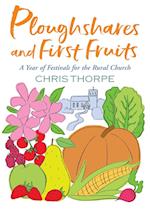 Ploughshares and First Fruits: A Year of Festivals for the Rural Church 